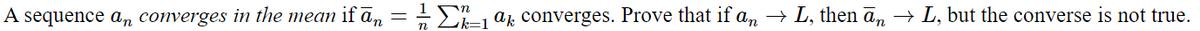 A sequence an converges in the mean ifān = = Σ²2_ a converges. Prove that if an → L, then ān → L, but the converse is not true.