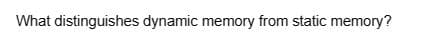 What distinguishes dynamic memory from static memory?