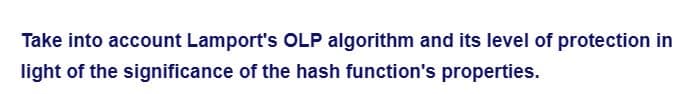 Take into account Lamport's OLP algorithm and its level of protection in
light of the significance of the hash function's properties.