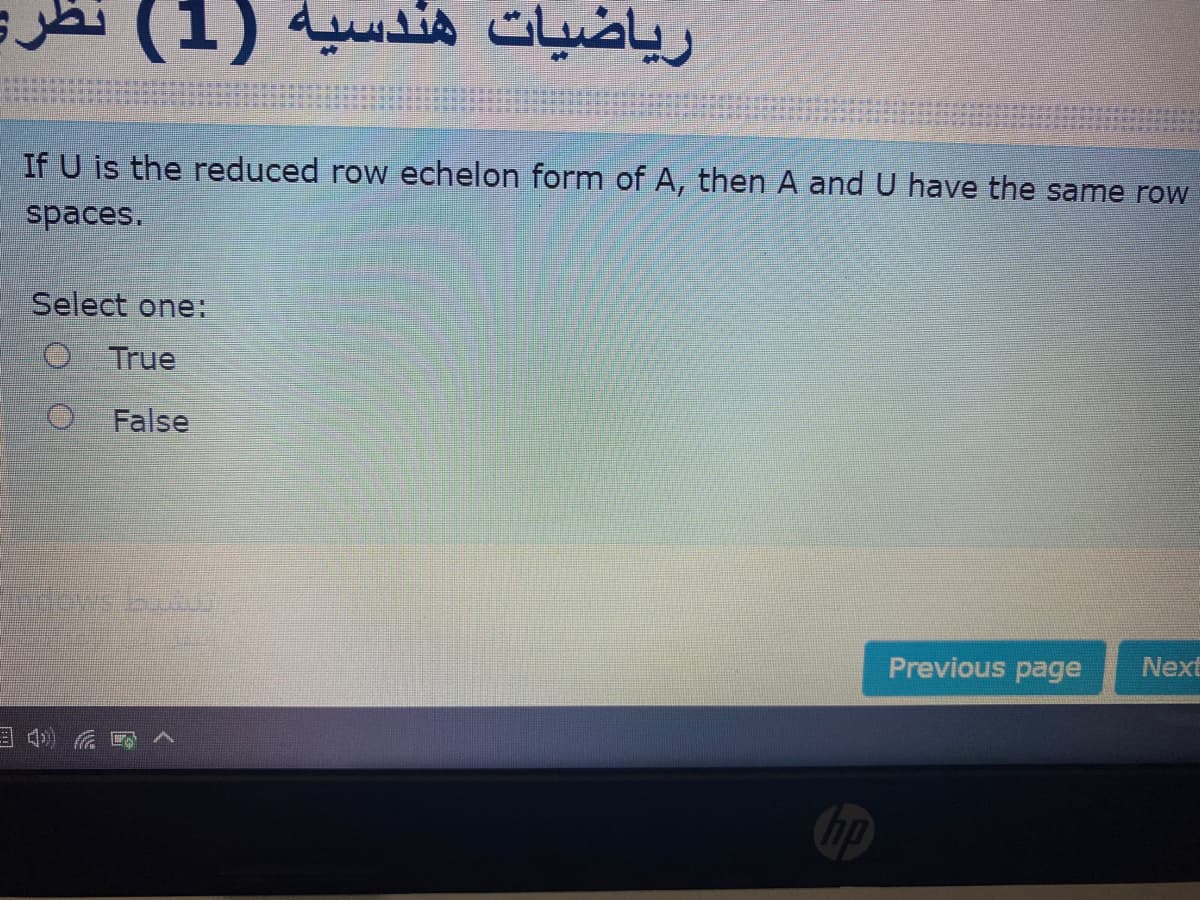 ریاضیات هندسية )1( نظر
If U is the reduced row echelon form of A, then A and U have the same row
spaces.
Select one:
O True
False
ndows bub
Previous page
Next
hp
