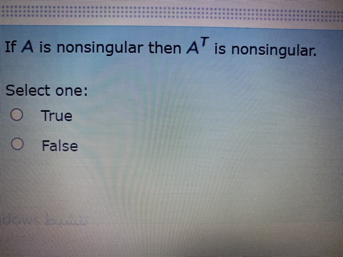 If A is nonsingular then A' is nonsingular.
Select one:
True
False
