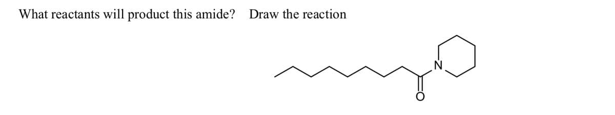 What reactants will product this amide? Draw the reaction
