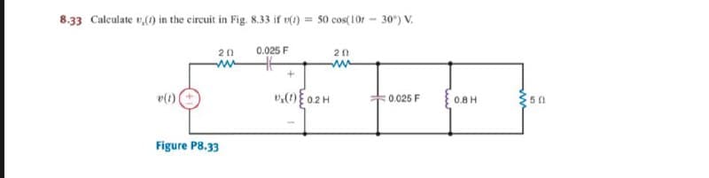 8.33 Calculate v,() in the circuit in Fig. 8.33 if v() = 50 cos(10r - 30") V.
20
0.025 F
v()|
v)02H
50
0.025 F
0.8 H
Figure P8.33
