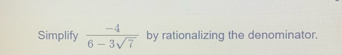 Simplify
-4
6-3√7
by rationalizing the denominator.