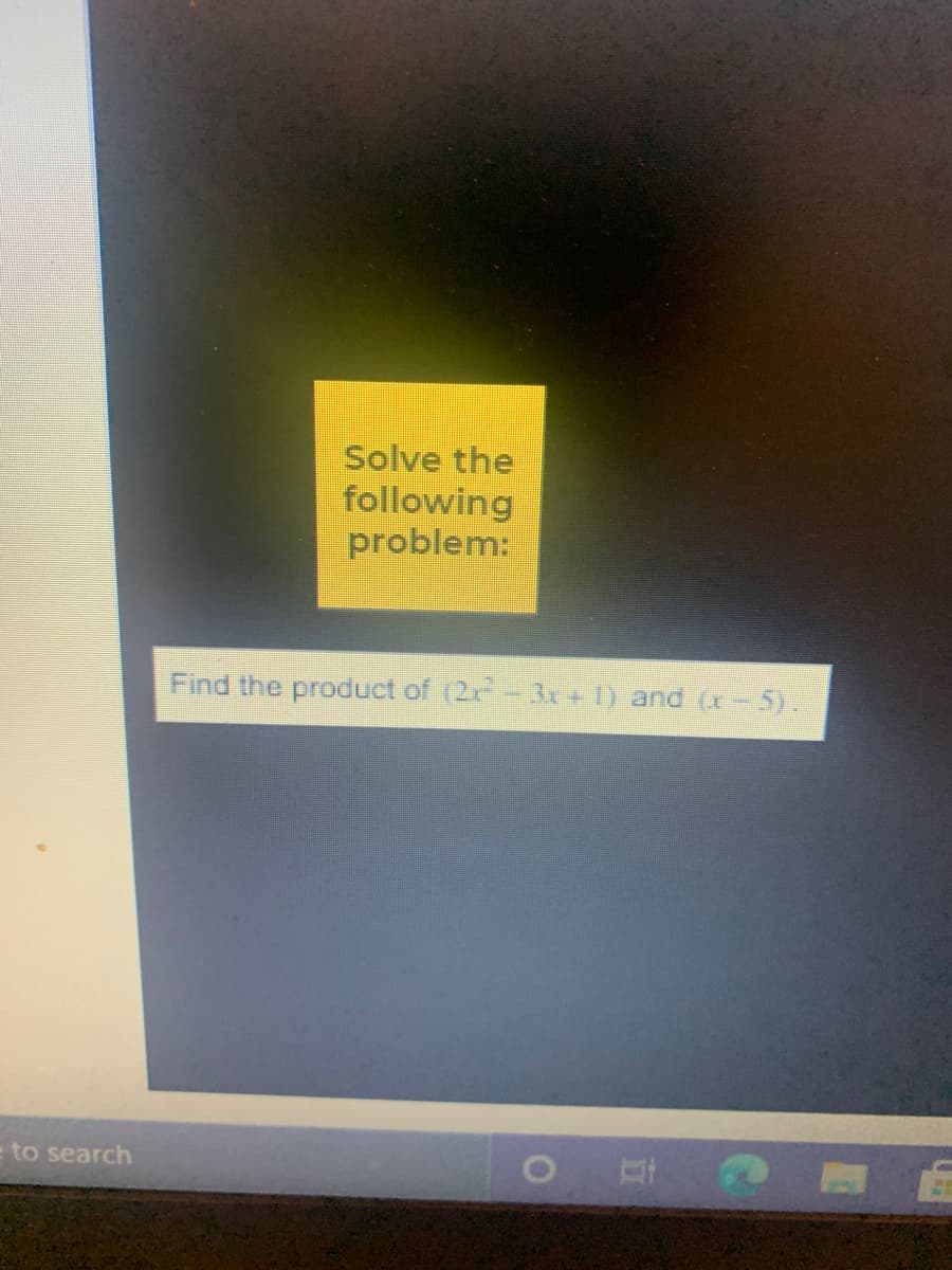 Solve the
following
problem:
Find the product of (2-3x +1) and (x- 5).
= to search
