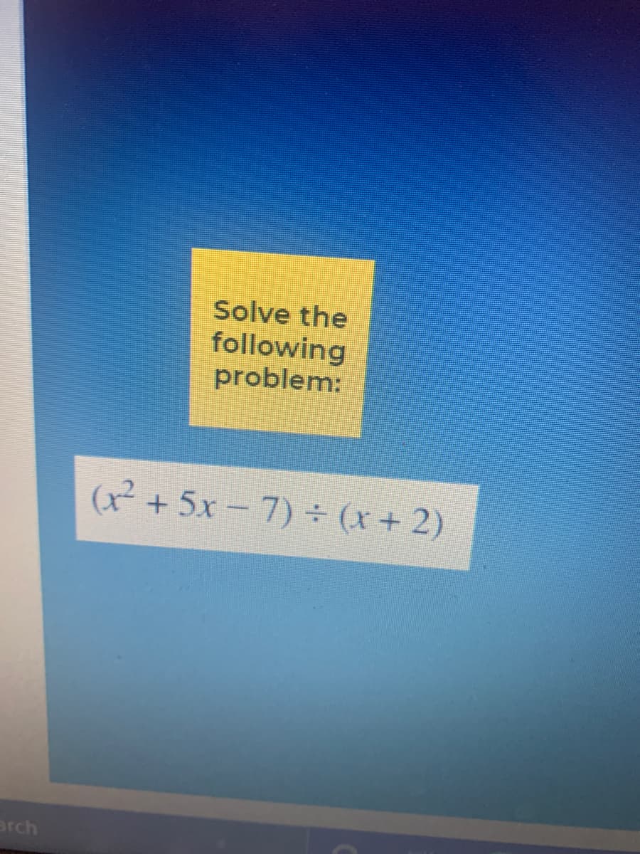 Solve the
following
problem:
(x + 5x - 7) ÷ (x+2)
arch
