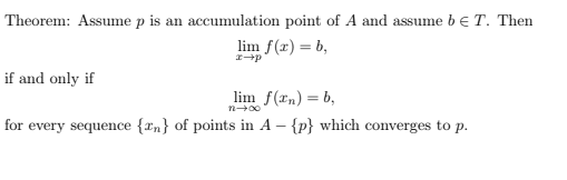 Theorem: Assume p is an accumulation point of A and assume be T. Then
lim f(x) = b,
if and only if
lim f(rn) = b,
n00
for every sequence {rn} of points in A – {p} which converges to p.
