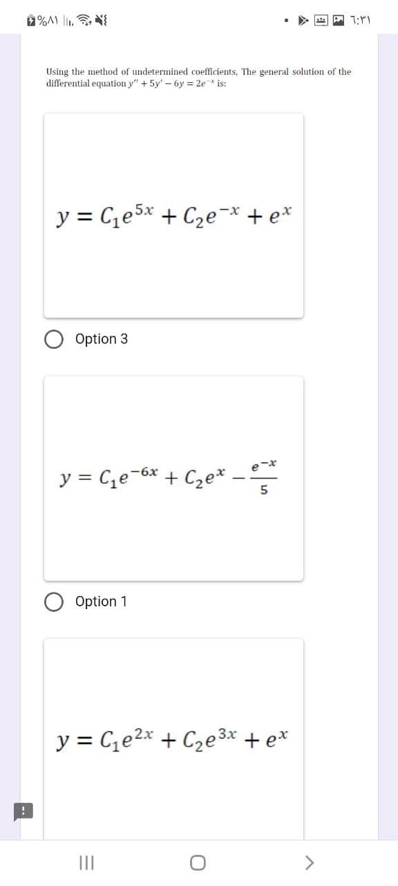 !
%^).
Using the method of undetermined coefficients, The general solution of the
differential equation y" + 5y'-6y = 2e is:
-X
y = C₁e5x + С₂е¯* + ex
Option 3
y = C₁е-6x + C₂e* 5
e-x
Option 1
y = C₁e²x + C₂e³x + ex
|||
1:31 م
>