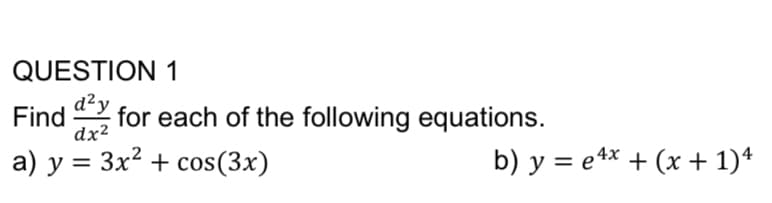 QUESTION 1
d²y
Find
for each of the following equations.
dx²
a) y = 3x? + cos(3x)
b) y = e 4* + (x + 1)*
