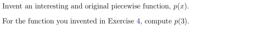 Invent an interesting and original piecewise function, p(x).
For the function you invented in Exercise 4, compute p(3).
