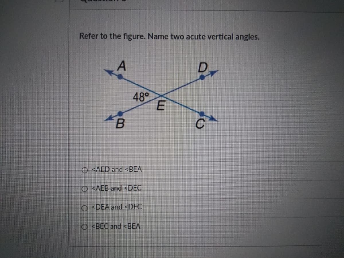 Refer to the figure. Name two acute vertical angles.
D.
48°
C
O <AED and <BEA
O <AEB and <DEC
O<DEA and <DEC
O <BEC and <BEA
