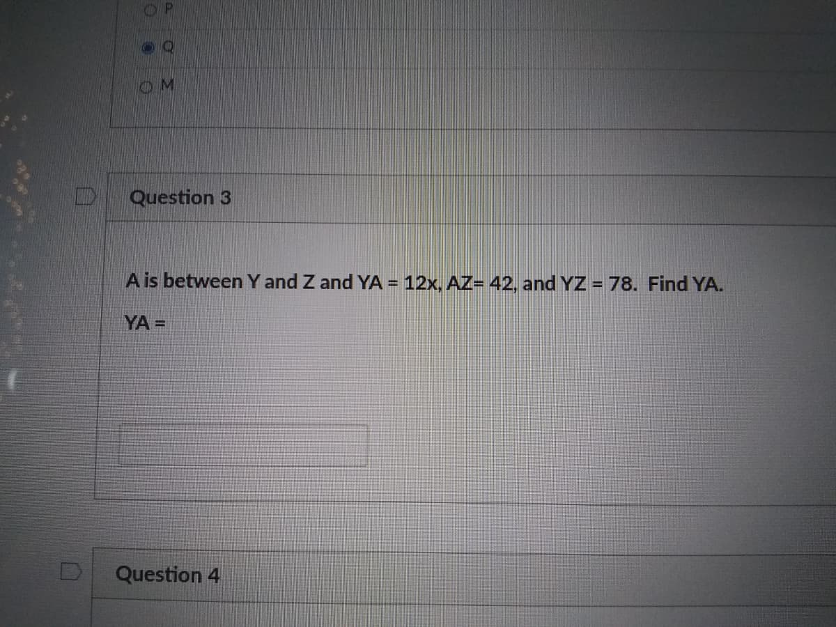 OM
Question 3
A is between Y and Z and YA = 12x, AZ= 42, and YZ = 78. Find YA.
%3D
YA=
Question 4
