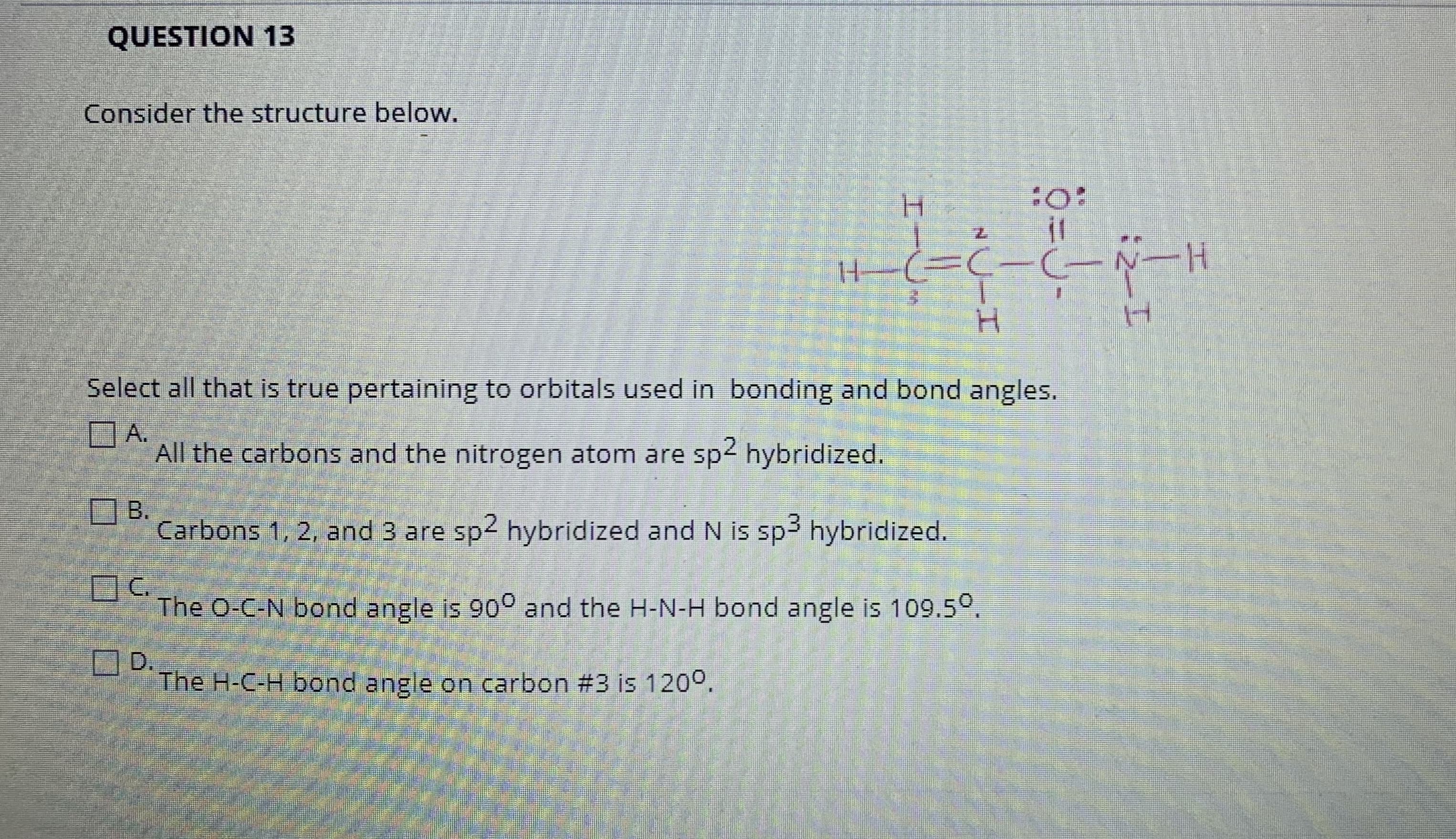 Select all that is true pertaining to orbitals used in bonding and bond angles.
OA.
All the carbons and the nitrogen atom are sp hybridized.
O B.
Carbons 1, 2, and 3 are sp2 hybridized and N is sp hybridized.
