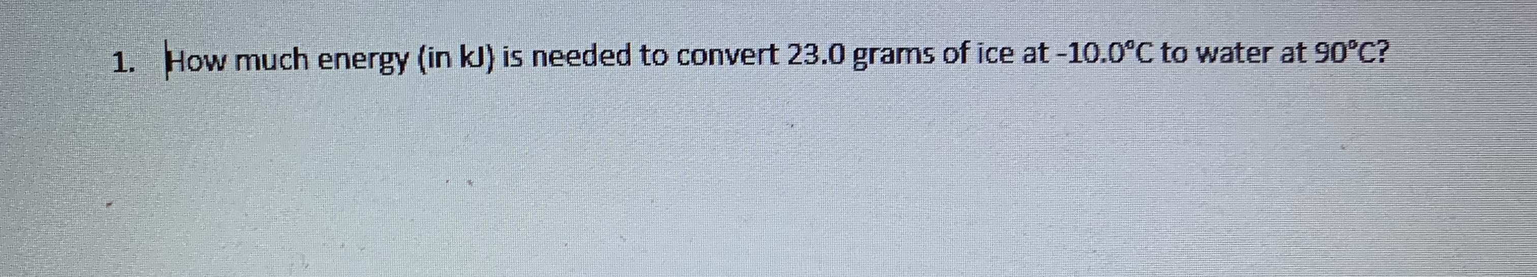 How much energy (in kJ) is needed to convert 23.0 grams of ice at -10.0°C to water at 90°C?
