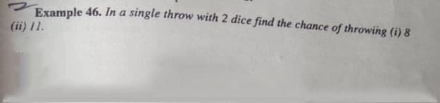 Example 46. In a single throw with 2 dice find the chance of throwing (i) 8
(ii) 11.
