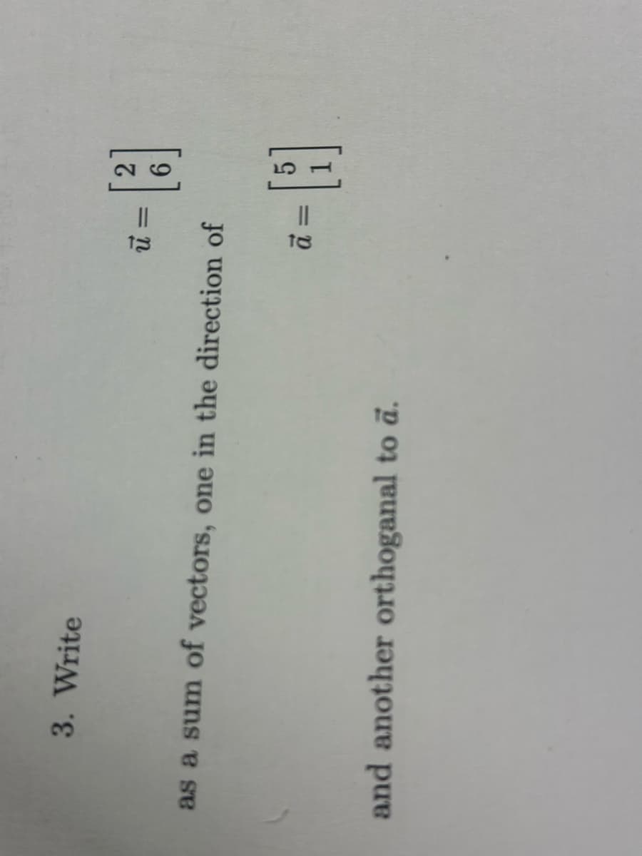 3. Write
ū=
as a sum of vectors, one in the direction of
and another orthoganal to a.
[3]
a =
= [5]