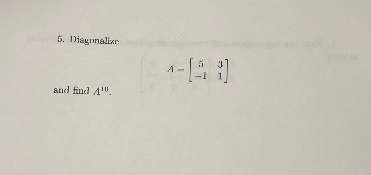 5. Diagonalize
and find A10.
A =
=
5 3
1 ст
-1