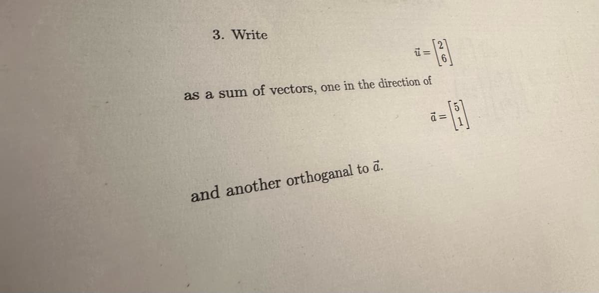 3. Write
u=
*-[3]
as a sum of vectors, one in the direction of
and another orthoganal to a.
a =
H