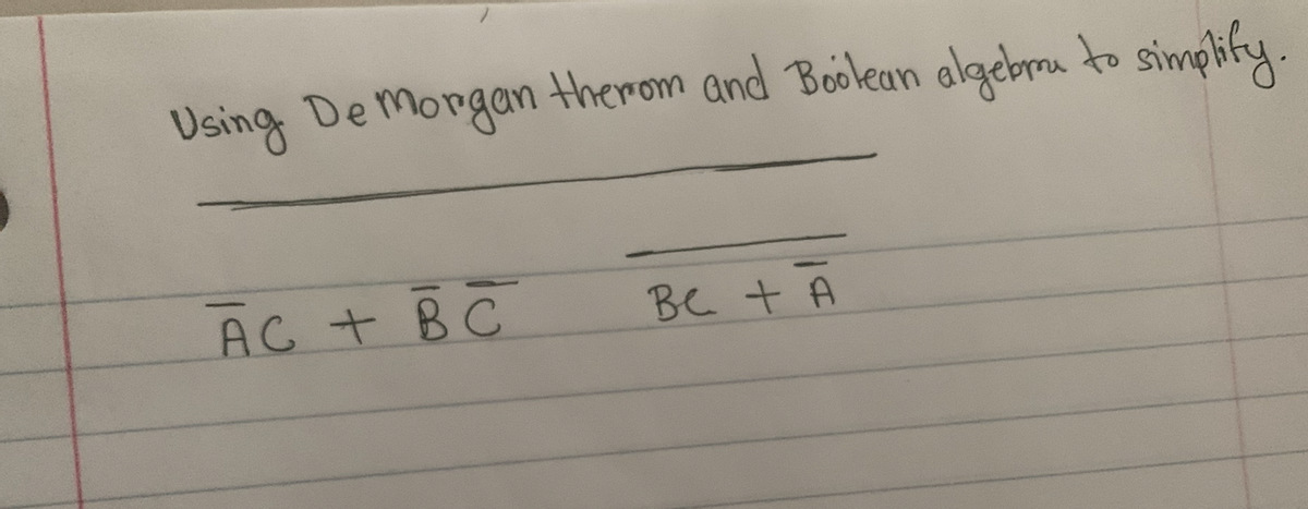 Using De mongan therom and Boolean algebmu to simplify.
AC + BC
BC tA
