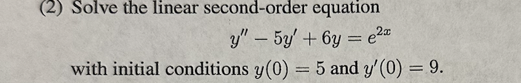 (2) Solve the linear second-order equation
y" - 5y +6y=e²x
with initial conditions y(0) = 5 and y' (0) = 9.