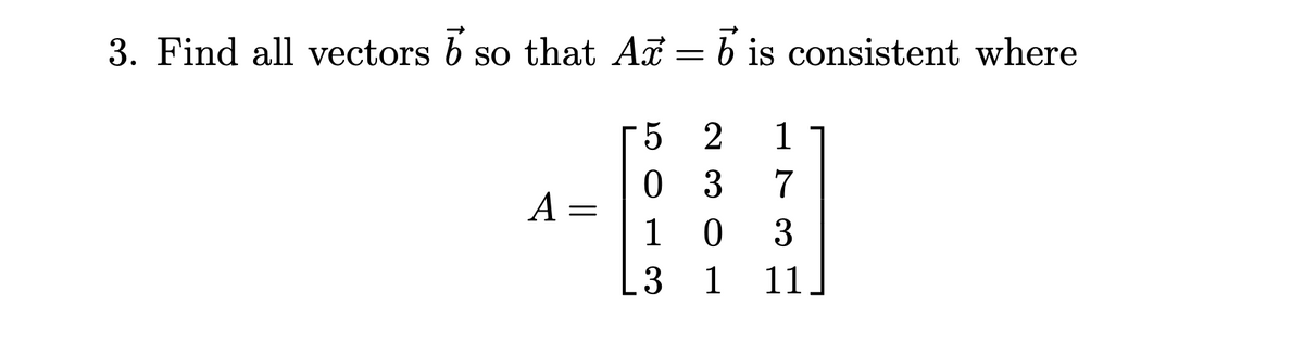 3. Find all vectors 6 so that Ax = b is consistent where
5 2
1
0
3
7
A
1
0
3
3
1
11