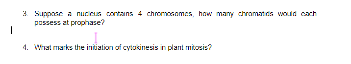 3. Suppose a nucleus contains 4 chromosomes, how many chromatids would each
possess at prophase?
4. What marks the initiation of cytokinesis in plant mitosis?
