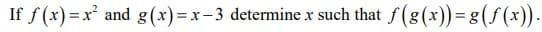 If f(x)=x² and g(x)=x-3 determine x such that = f(g(x)) = g(f(x)).