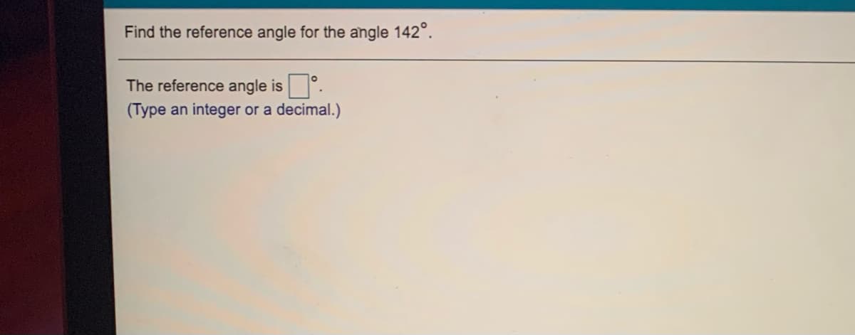 Find the reference angle for the angle 142°.
The reference angle is
(Type an integer or a
decimal.)
