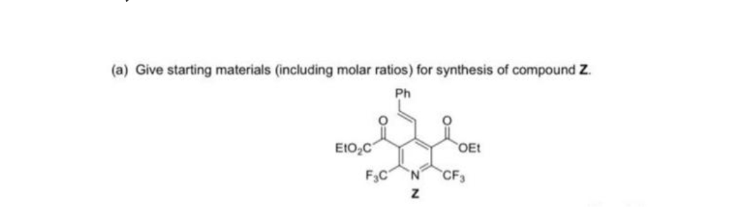 (a) Give starting materials (including molar ratios) for synthesis of compound Z.
Ph
E1O2C
OEt
F3C
N.
CF3
