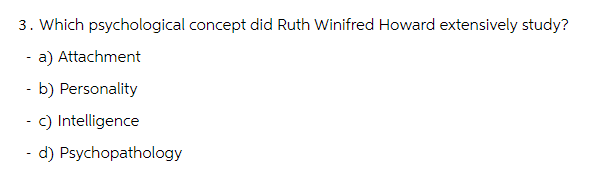 3. Which psychological concept did Ruth Winifred Howard extensively study?
- a) Attachment
-
b) Personality
-
c) Intelligence
- d) Psychopathology