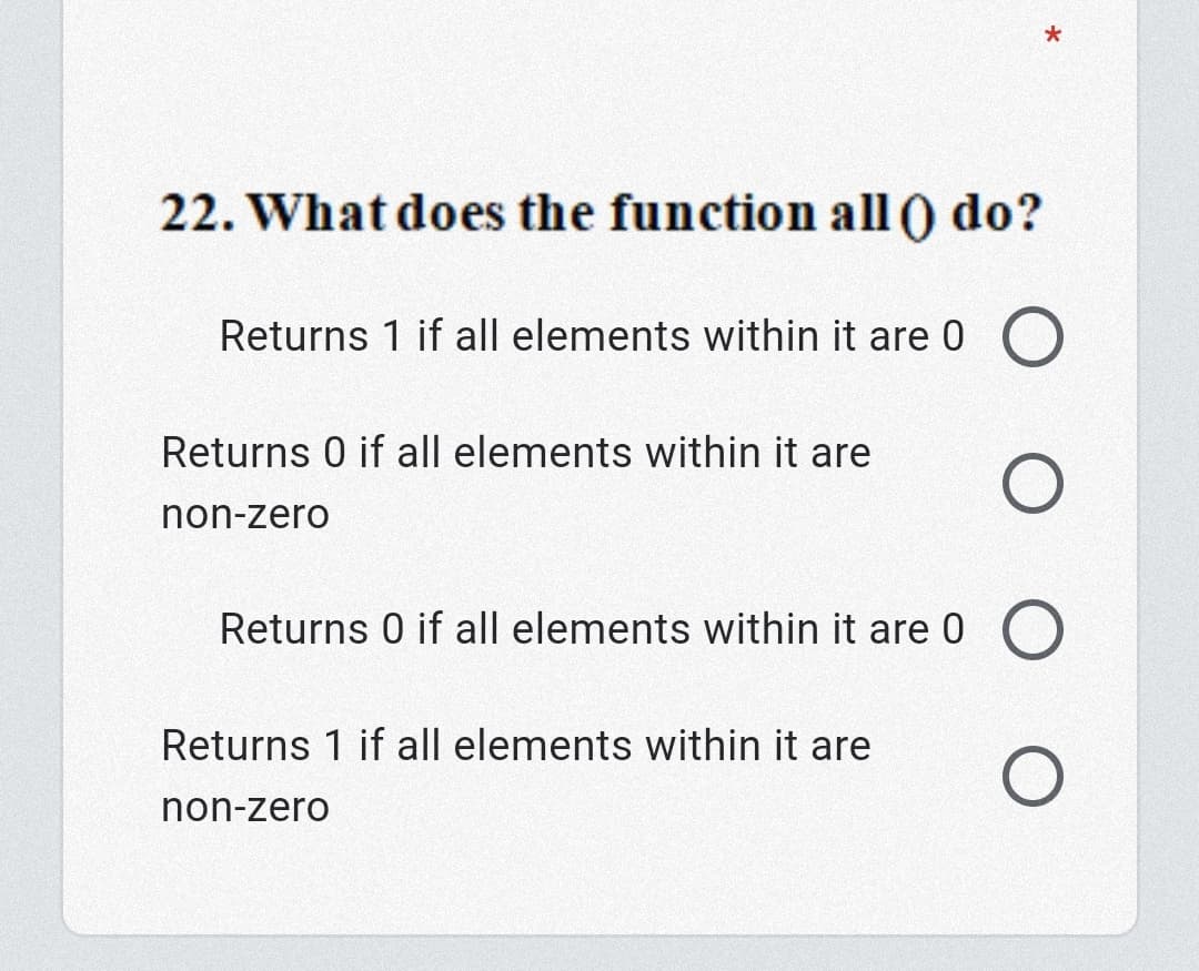 22. What does the function all () do?
Returns 1 if all elements within it are 0
Returns 0 if all elements within it are
non-zero
Returns 0 if all elements within it are 0
Returns 1 if all elements within it are
non-zero
