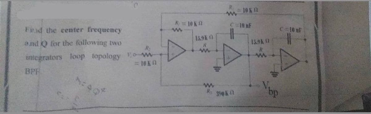 Find the center frequency
and for the following two
integrators loop topology
R
ow
<= 10 KA
K = 10K 0
M
15.9K O
www
www
R₂
= 196 0
C-10 mF
11
350 K (2
13.9K
R
www
C-10 af
D
Vbp