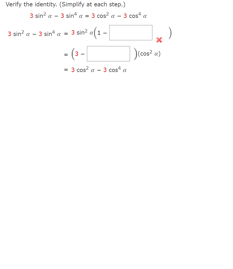 Verify the identity. (Simplify at each step.)
3 sin? a
3 sin" α =
3 cos? a - 3 cos4 a
3 sin? α-3 sinf α3
sin? a(1
3 sin? a - 3 sin4 a =
- (3-
(cos2
= 3 cos? a - 3 cos4 a
