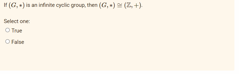 If (G, *) is an infinite cyclic group, then (G, *) ≈ (Z,+).
Select one:
O True
O False