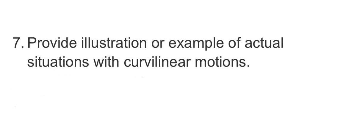 7. Provide illustration or example of actual
situations with curvilinear motions.
