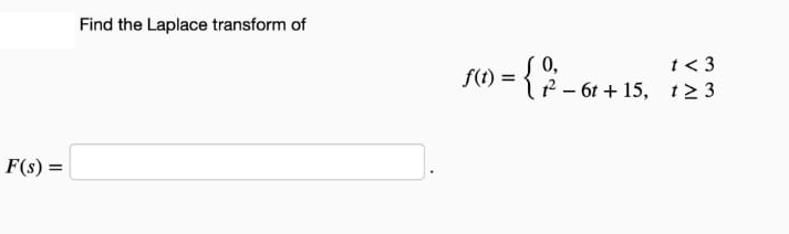 Find the Laplace transform of
Į 0,
= { - 6t + 15, 123
t< 3
F(s) =
