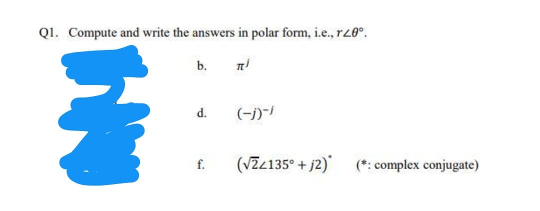 Q1. Compute and write the answers in polar form, i.e., rz0°.
b.
d.
(-j)-/
f.
(VZ<135° + j2)'
(*: complex conjugate)
