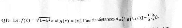 Q1:- Let f(x) = VT-x² and g(x) = [x]. Find the distances da(f.g) in C(-).