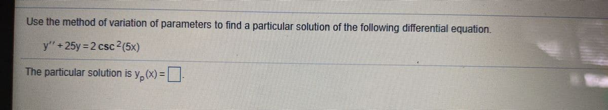 Use the method of variation of parameters to find a particular solution of the following differential equation.
y"+25y 2 csc2(5x)
The particular solution is y, (x) =|
(X)%D
