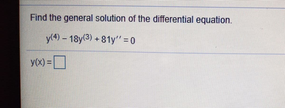 Find the general solution of the differential equation.
y(4) - 18y(3) +81y" = 0
yX) = [|
y(x)%3D
