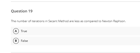 Question 19
The number of iterations in Secant Method are less as compared to Newton Raphson.
True
False