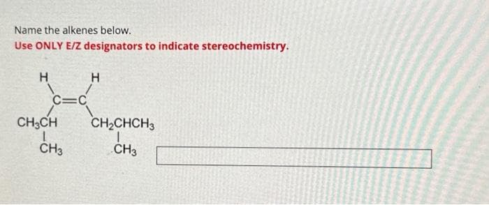 Name the alkenes below.
Use ONLY E/Z designators to indicate stereochemistry.
H
C=C
CH₂CH
L
CH3
H
CH₂CHCH3
I
CH3