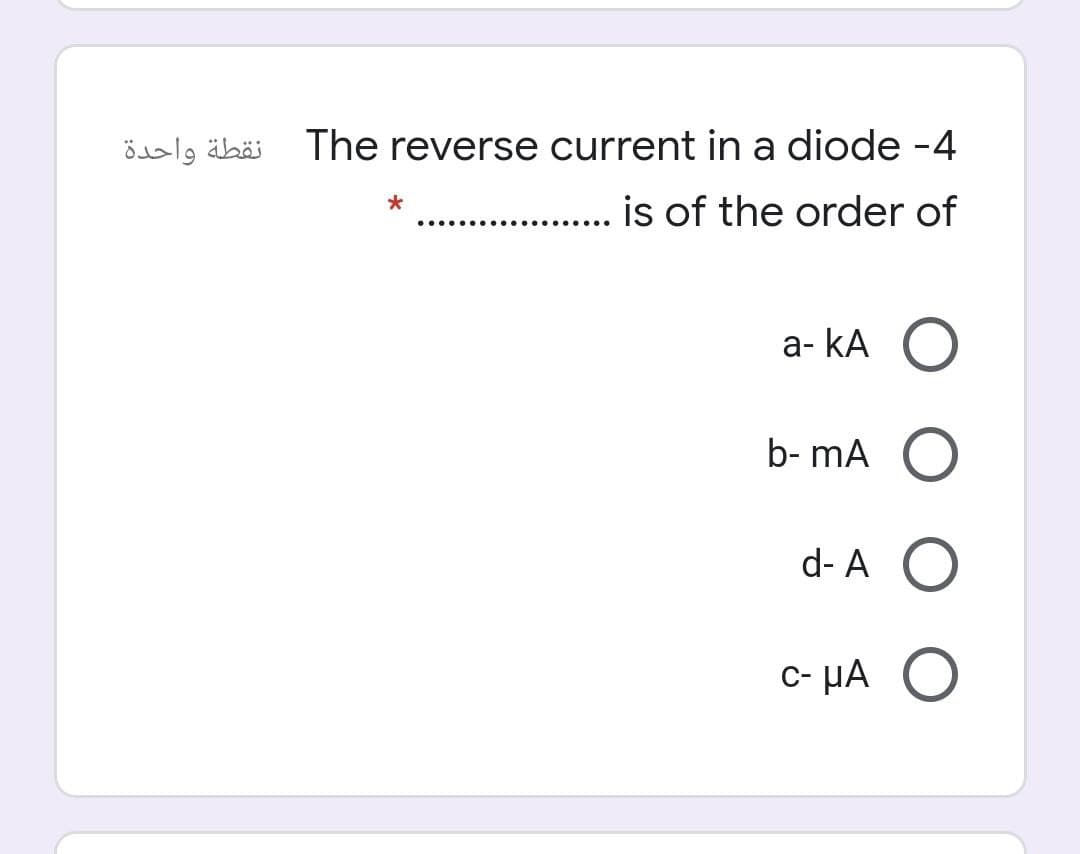 نقطة واحدة
The reverse current in a diode -4
is of the order of
....
a- kA O
b- mA O
d- A O
c- µA O
