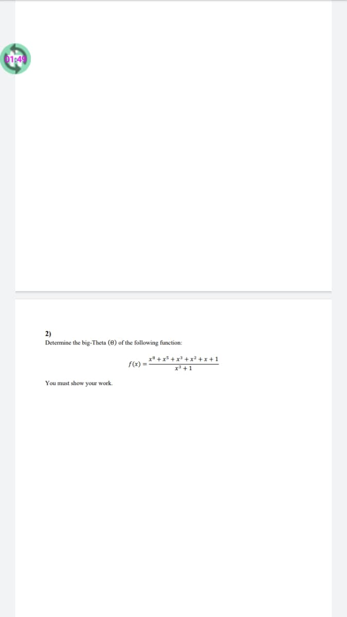 01:49
2)
Determine the big-Theta (0) of the following function:
x + x5 + x + x² + x + 1
f(x) =
x +1
You must show your work.
