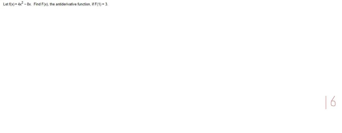 Let f(x) = 4x2 - 8x. Find F(x), the antiderivative function, if F(1) = 3.
16
