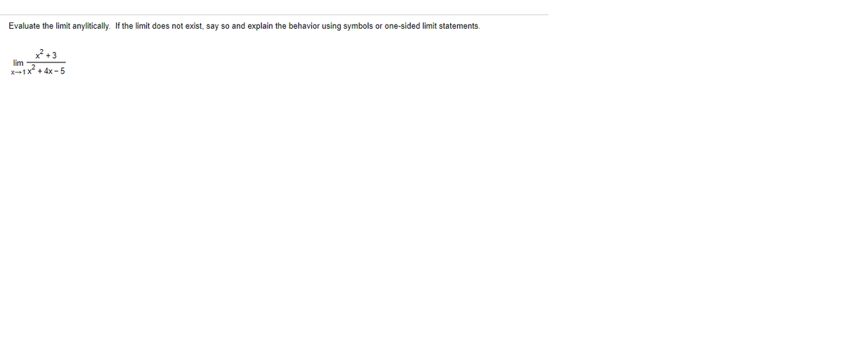 Evaluate the limit anylitically. If the limit does not exist, say so and explain the behavior using symbols or one-sided limit statements.
* + 3
lim
x-1x+ 4x - 5
