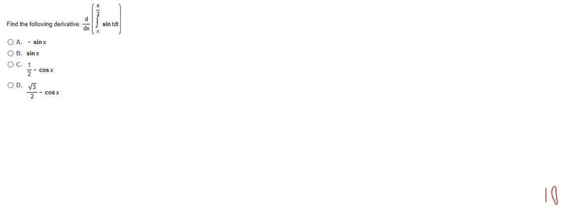 Find the following derivative:
sin tdt
O A. - sinx
O B. sin x
O C. 1
2
cos X
O D. 13
coS X
2
