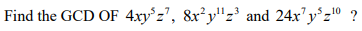 Find the GCD OF 4xy°z', 8x²y"z' and 24x'y°z° ?
10
