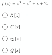 f (x) = x³ + x? + x + 2.
O R[x]
O C[x]
O z2 [x]
O Q [x]
O O
