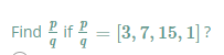 Find 2 if ? = [3, 7, 15, 1] ?
